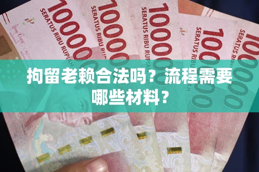 北京拘留老赖合法吗？流程需要哪些材料？
