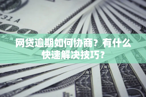 北京网贷逾期如何协商？有什么快速解决技巧？