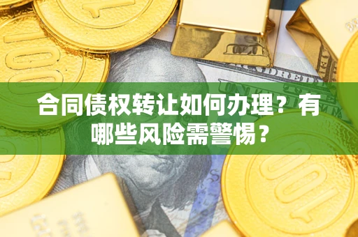 北京合同债权转让如何办理？有哪些风险需警惕？