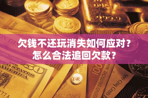 北京欠钱不还玩消失如何应对？怎么合法追回欠款？