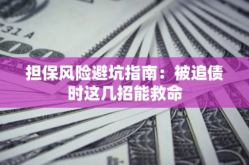 北京担保风险避坑指南：被追债时这几招能救命