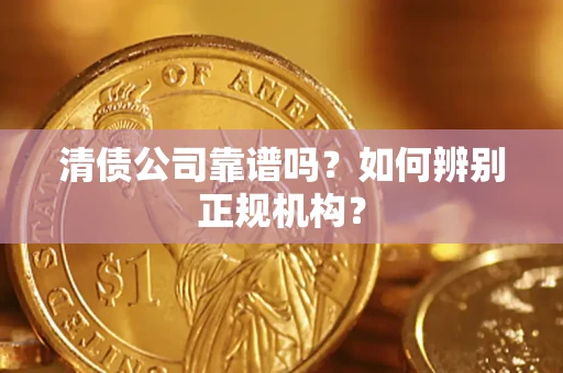 北京清债公司靠谱吗？如何辨别正规机构？
