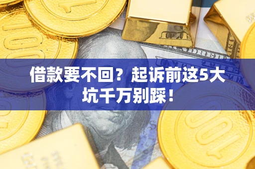 北京借款要不回？起诉前这5大坑千万别踩！
