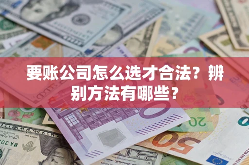 北京要账公司怎么选才合法？辨别方法有哪些？
