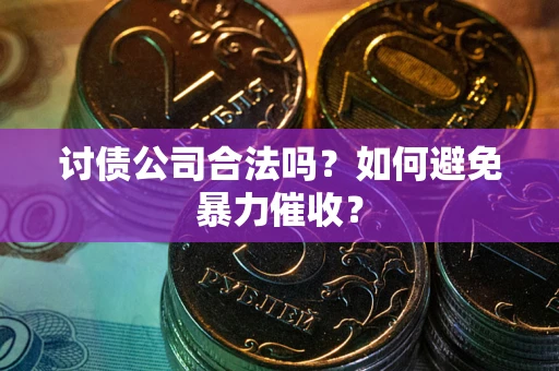 北京讨债公司合法吗？如何避免暴力催收？