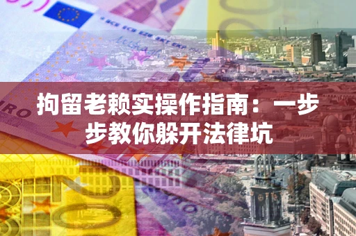 北京拘留老赖实操作指南：一步步教你躲开法律坑
