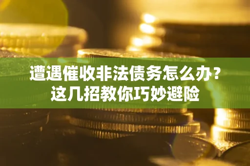 北京遭遇催收非法债务怎么办？这几招教你巧妙避险