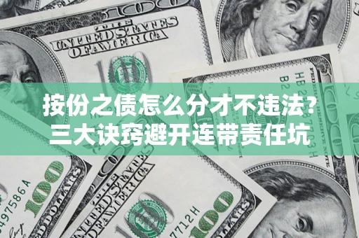 北京按份之债怎么分才不违法？三大诀窍避开连带责任坑