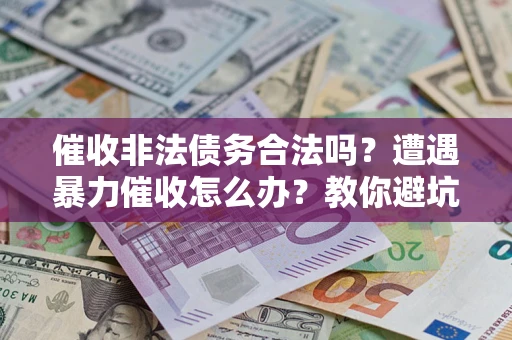 北京催收非法债务合法吗？遭遇暴力催收怎么办？教你避坑指南！