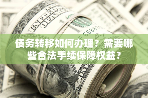北京债务转移如何办理？需要哪些合法手续保障权益？