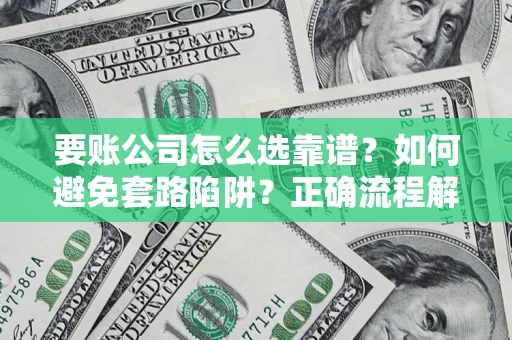 北京要账公司怎么选靠谱？如何避免套路陷阱？正确流程解析