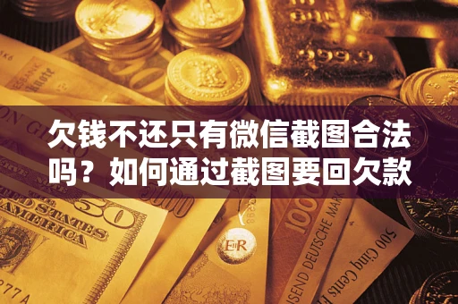 北京欠钱不还只有微信截图合法吗？如何通过截图要回欠款？