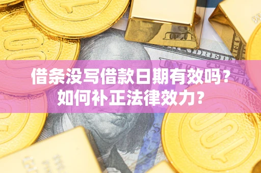 北京借条没写借款日期有效吗？如何补正法律效力？