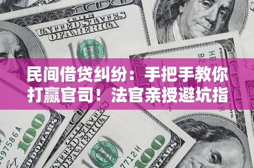 北京民间借贷纠纷：手把手教你打赢官司！法官亲授避坑指南