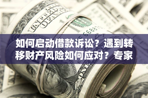 北京如何启动借款诉讼？遇到转移财产风险如何应对？专家解局支招