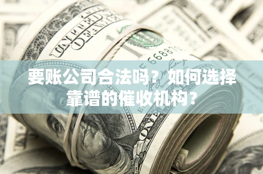 北京要账公司合法吗？如何选择靠谱的催收机构？
