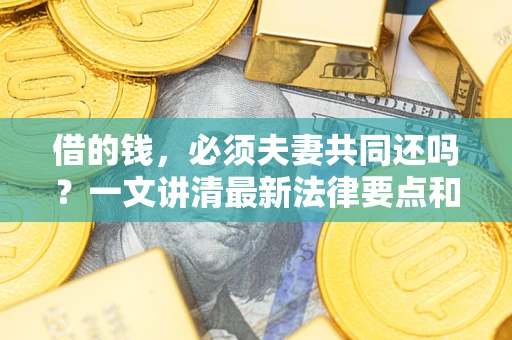 北京借的钱，必须夫妻共同还吗？一文讲清最新法律要点和避坑指南