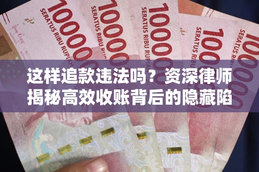 北京这样追款违法吗？资深律师揭秘高效收账背后的隐藏陷阱