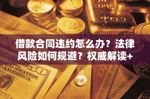 北京借款合同违约怎么办?法律风险如何规避?权威解读+实用指南 北京借款合同违约怎么办?法律风险如何规避?权威解读+实用指南