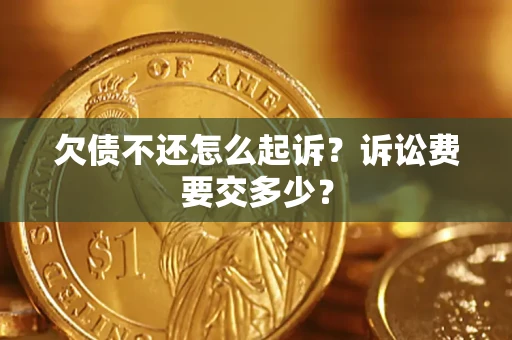 北京欠债不还怎么起诉？诉讼费要交多少？