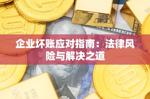 北京企业坏账应对指南：法律风险与解决之道