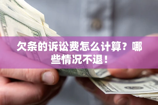 北京欠条的诉讼费怎么计算?哪些情况不退! 北京欠条的诉讼费怎么计算?哪些情况不退!