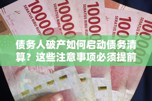 北京债务人破产如何启动债务清算？这些注意事项必须提前知道
