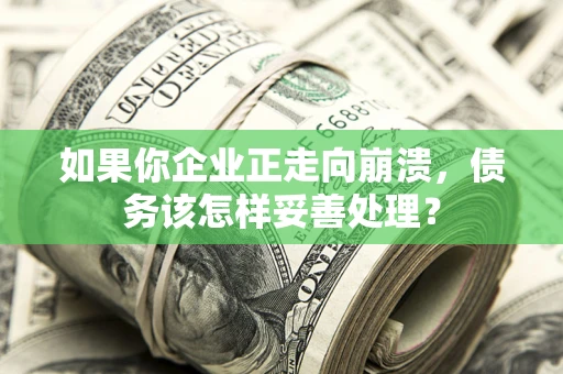 北京如果你企业正走向崩溃，债务该怎样妥善处理？