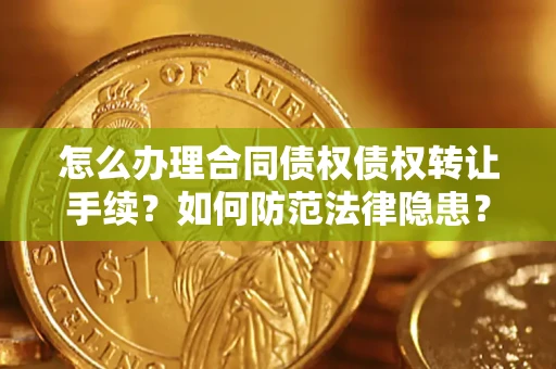 北京怎么办理合同债权债权转让手续？如何防范法律隐患？