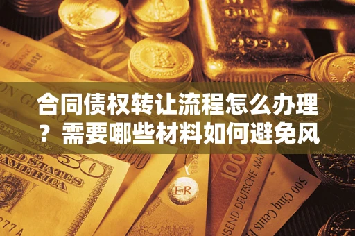 北京合同债权转让流程怎么办理？需要哪些材料如何避免风险？