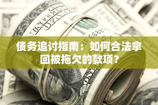 北京债务追讨指南：如何合法拿回被拖欠的款项？