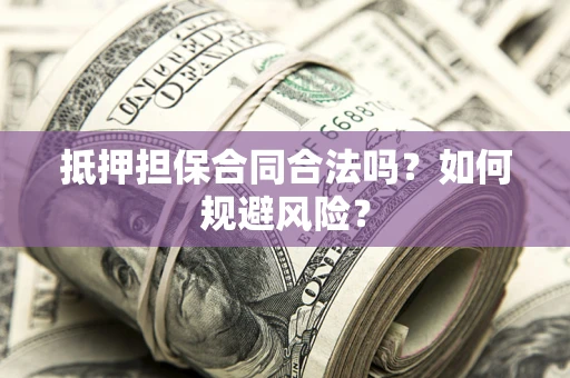 北京抵押担保合同合法吗？如何规避风险？