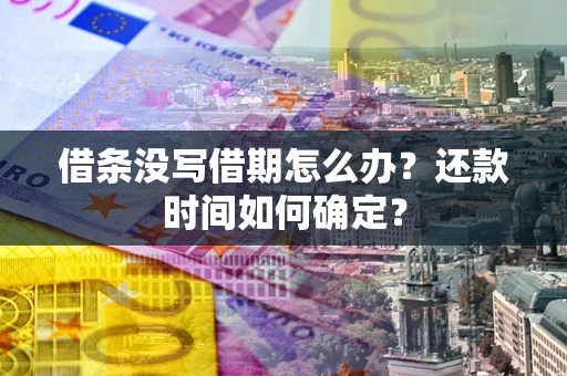 北京借条没写借期怎么办？还款时间如何确定？