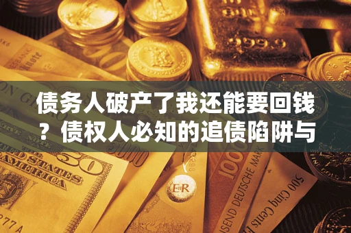 北京债务人破产了我还能要回钱？债权人必知的追债陷阱与破局之道