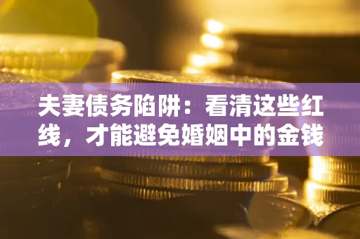 北京夫妻债务陷阱：看清这些红线，才能避免婚姻中的金钱危机