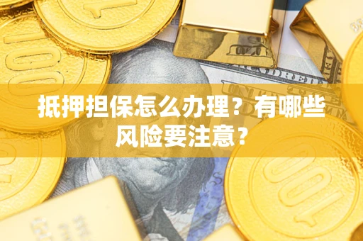 北京抵押担保怎么办理？有哪些风险要注意？