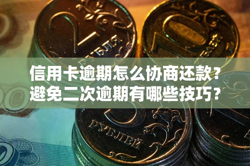 北京信用卡逾期怎么协商还款？避免二次逾期有哪些技巧？