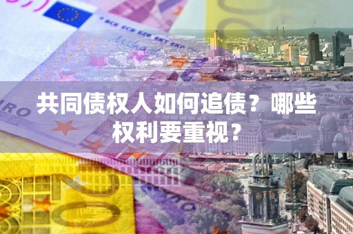 北京共同债权人如何追债？哪些权利要重视？
