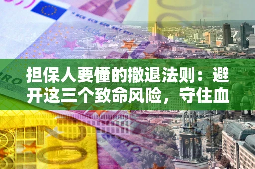 北京担保人要懂的撤退法则：避开这三个致命风险，守住血汗钱