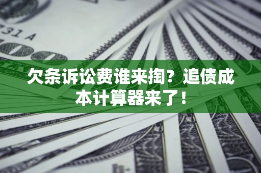 北京欠条诉讼费谁来掏？追债成本计算器来了！