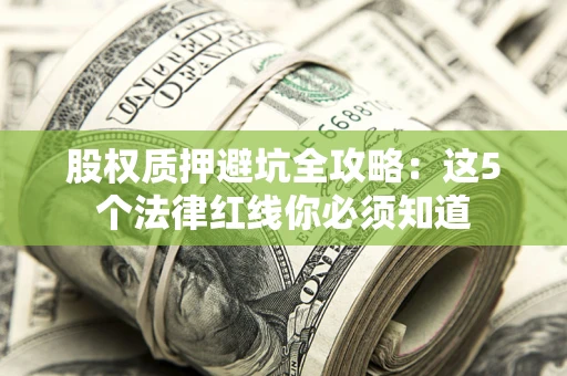 北京股权质押避坑全攻略：这5个法律红线你必须知道