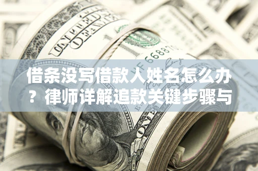 北京借条没写借款人姓名怎么办？律师详解追款关键步骤与证据链构建