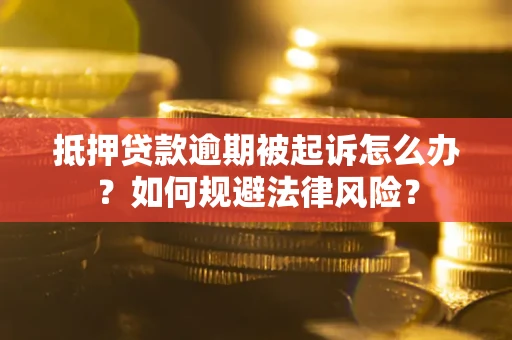 北京抵押贷款逾期被起诉怎么办？如何规避法律风险？