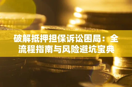 北京破解抵押担保诉讼困局:全流程指南与风险避坑宝典 北京破解抵押担保诉讼困局:全流程指南与风险避坑宝典