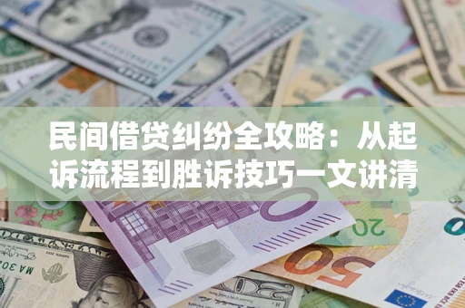 北京民间借贷纠纷全攻略：从起诉流程到胜诉技巧一文讲清