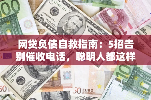 北京网贷负债自救指南：5招告别催收电话，聪明人都这样做