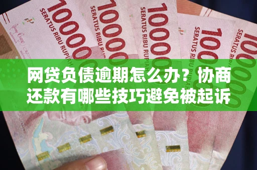 北京网贷负债逾期怎么办？协商还款有哪些技巧避免被起诉？