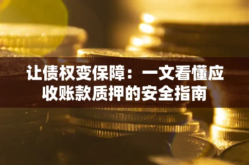 北京让债权变保障：一文看懂应收账款质押的安全指南