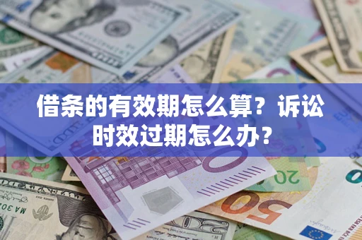 北京借条的有效期怎么算？诉讼时效过期怎么办？