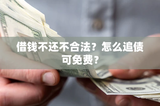 北京借钱不还不合法？怎么追债可免费？
